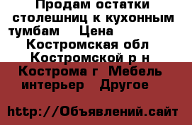 Продам остатки столешниц к кухонным тумбам. › Цена ­ 500-1000 - Костромская обл., Костромской р-н, Кострома г. Мебель, интерьер » Другое   